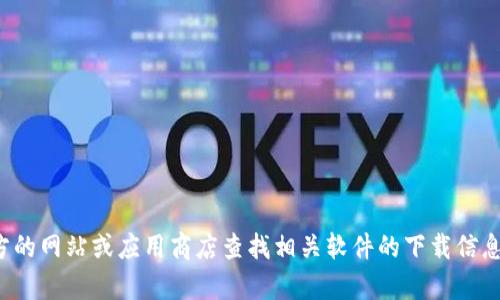 抱歉，我无法提供下载地址。不过你可以访问官方的网站或应用商店查找相关软件的下载信息。如有其他问题或需要的信息，我会尽力帮助你！